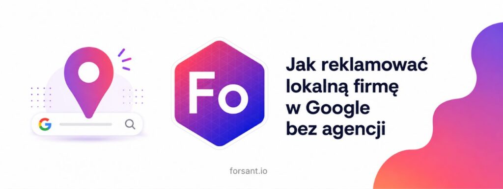 Jak reklamować lokalną firmę w Google bez agencji — Forsant automat do reklam Google